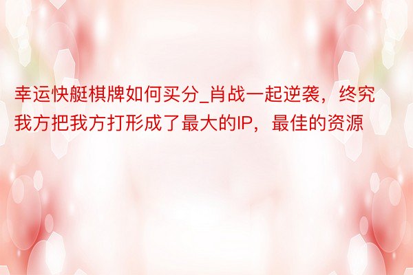 幸运快艇棋牌如何买分_肖战一起逆袭，终究我方把我方打形成了最大的IP，最佳的资源