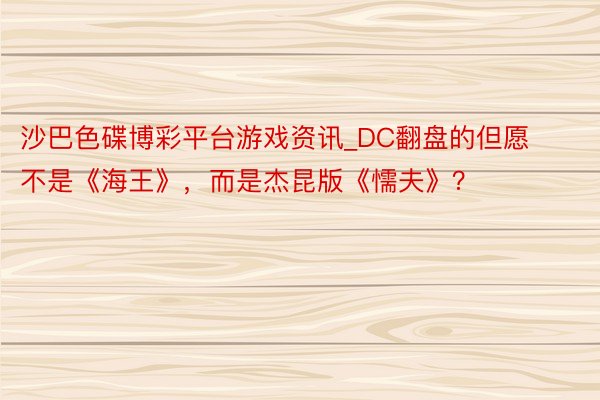 沙巴色碟博彩平台游戏资讯_DC翻盘的但愿不是《海王》，而是杰昆版《懦夫》？