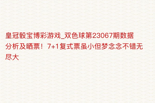 皇冠骰宝博彩游戏_双色球第23067期数据分析及晒票！7+1复式票虽小但梦念念不错无尽大