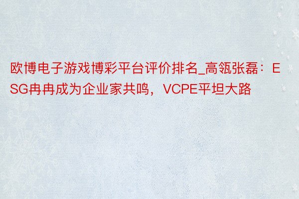 欧博电子游戏博彩平台评价排名_高瓴张磊：ESG冉冉成为企业家共鸣，VCPE平坦大路