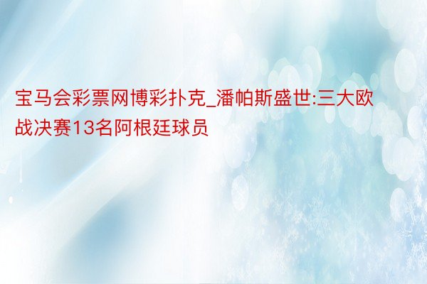 宝马会彩票网博彩扑克_潘帕斯盛世:三大欧战决赛13名阿根廷球员