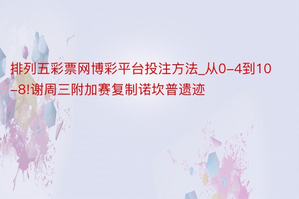 排列五彩票网博彩平台投注方法_从0-4到10-8!谢周三附加赛复制诺坎普遗迹