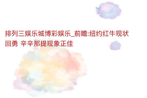 排列三娱乐城博彩娱乐_前瞻:纽约红牛现状回勇 辛辛那提现象正佳